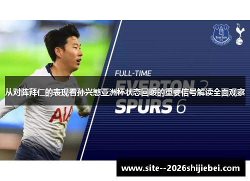 从对阵拜仁的表现看孙兴慜亚洲杯状态回暖的重要信号解读全面观察