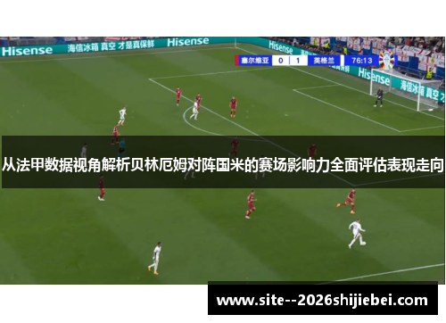 从法甲数据视角解析贝林厄姆对阵国米的赛场影响力全面评估表现走向