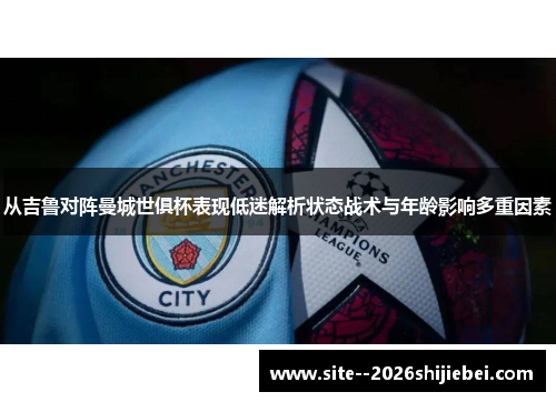 从吉鲁对阵曼城世俱杯表现低迷解析状态战术与年龄影响多重因素