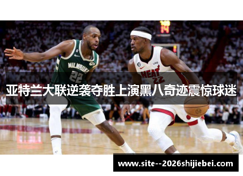 亚特兰大联逆袭夺胜上演黑八奇迹震惊球迷