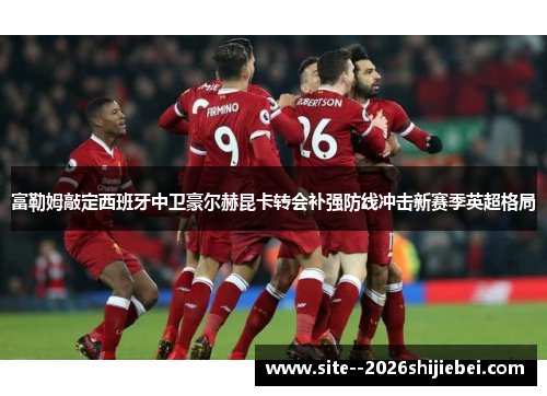 富勒姆敲定西班牙中卫豪尔赫昆卡转会补强防线冲击新赛季英超格局