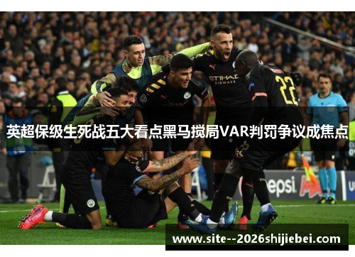 英超保级生死战五大看点黑马搅局VAR判罚争议成焦点