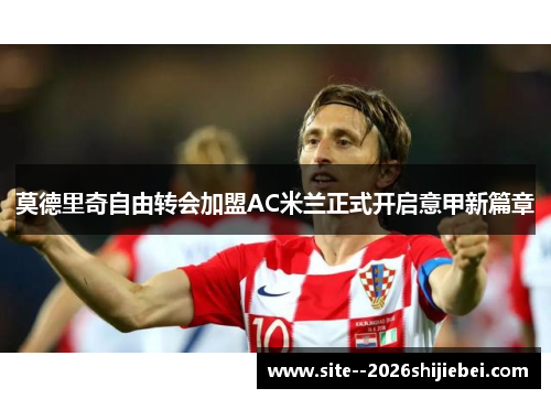 莫德里奇自由转会加盟AC米兰正式开启意甲新篇章