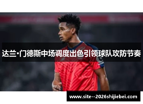 达兰·门德斯中场调度出色引领球队攻防节奏