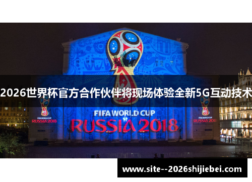 2026世界杯官方合作伙伴将现场体验全新5G互动技术
