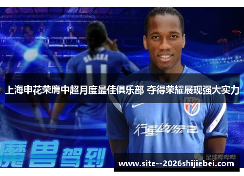 上海申花荣膺中超月度最佳俱乐部 夺得荣耀展现强大实力 上海申花荣膺中超月度最佳俱乐部 夺得荣耀展现强大实力