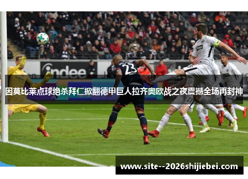因莫比莱点球绝杀拜仁掀翻德甲巨人拉齐奥欧战之夜震撼全场再封神