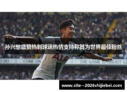 孙兴慜盛赞热刺球迷热情支持称其为世界最佳粉丝