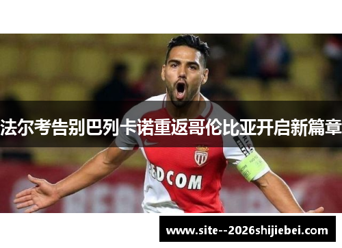 法尔考告别巴列卡诺重返哥伦比亚开启新篇章