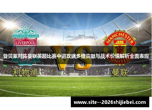登贝莱对阵曼联英超比赛中进攻端多维贡献与战术价值解析全面表现