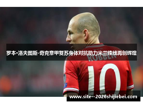 罗本·洛夫图斯-奇克意甲复苏身体对抗助力米兰锋线再创辉煌