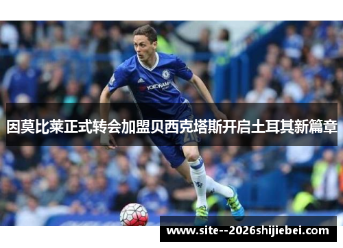 因莫比莱正式转会加盟贝西克塔斯开启土耳其新篇章
