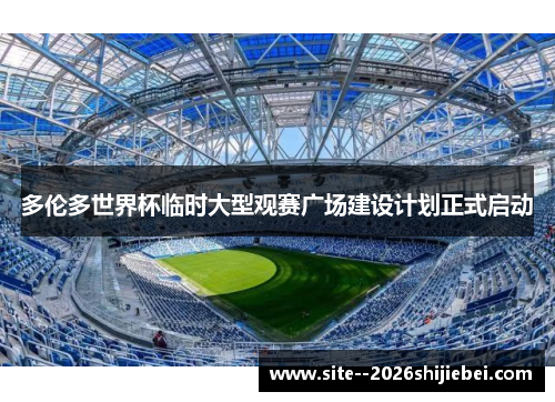 多伦多世界杯临时大型观赛广场建设计划正式启动