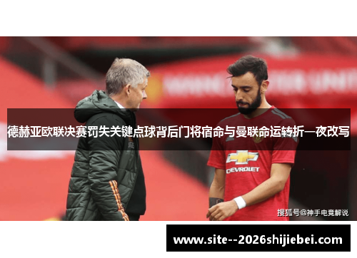 德赫亚欧联决赛罚失关键点球背后门将宿命与曼联命运转折一夜改写