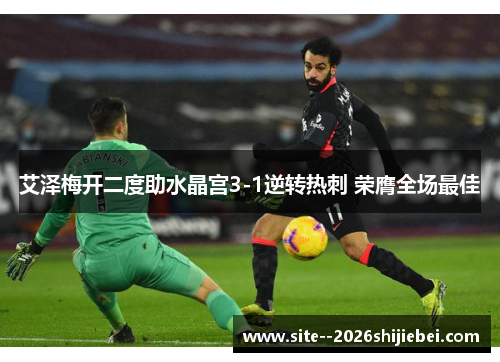 艾泽梅开二度助水晶宫3-1逆转热刺 荣膺全场最佳 艾泽梅开二度助水晶宫3-1逆转热刺 荣膺全场最佳