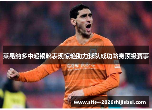 莱昂纳多中超银靴表现惊艳助力球队成功跻身顶级赛事 莱昂纳多中超银靴表现惊艳助力球队成功跻身顶级赛事
