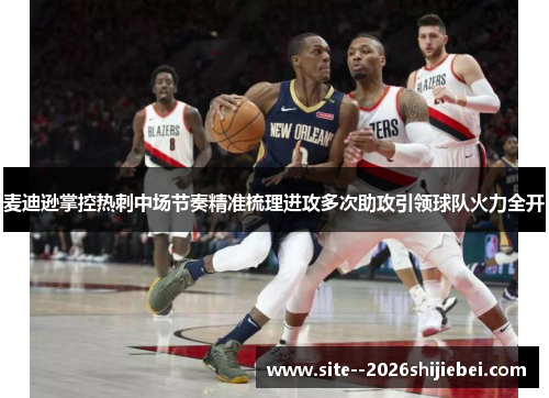 麦迪逊掌控热刺中场节奏精准梳理进攻多次助攻引领球队火力全开 麦迪逊掌控热刺中场节奏精准梳理进攻多次助攻引领球队火力全开